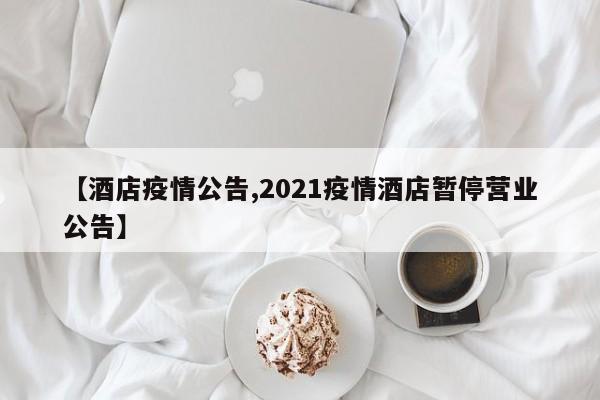 【酒店疫情公告,2021疫情酒店暂停营业公告】