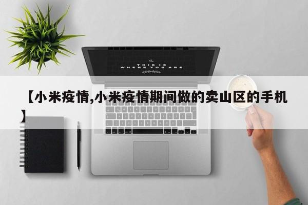 【小米疫情,小米疫情期间做的卖山区的手机】