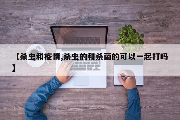 【杀虫和疫情,杀虫的和杀菌的可以一起打吗】