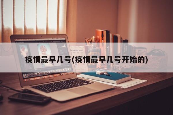 疫情最早几号(疫情最早几号开始的)