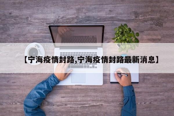 【宁海疫情封路,宁海疫情封路最新消息】