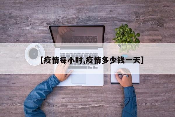 【疫情每小时,疫情多少钱一天】