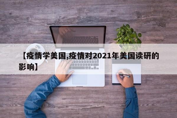 【疫情学美国,疫情对2021年美国读研的影响】