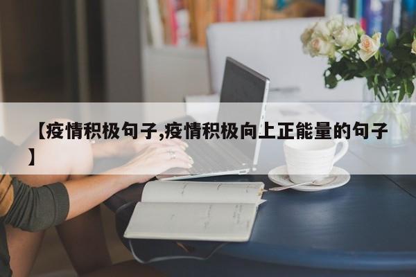 【疫情积极句子,疫情积极向上正能量的句子】