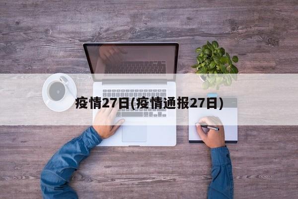 疫情27日(疫情通报27日)