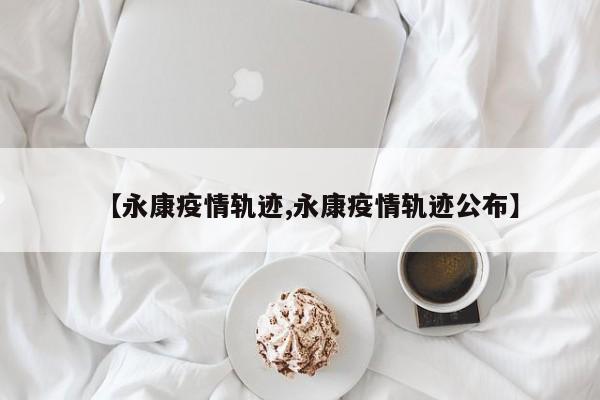 【永康疫情轨迹,永康疫情轨迹公布】