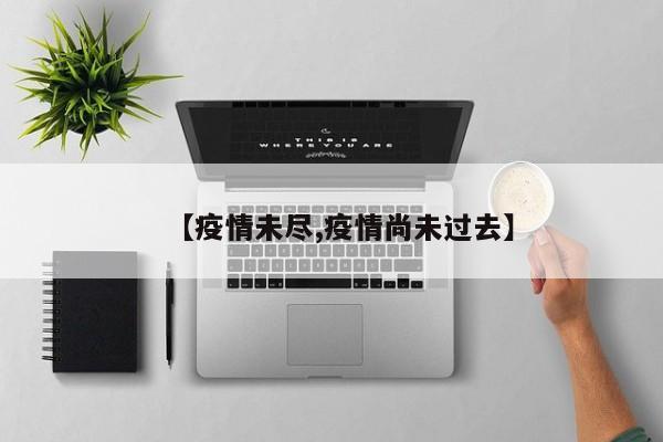 【疫情未尽,疫情尚未过去】