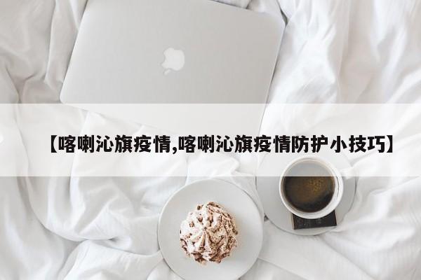【喀喇沁旗疫情,喀喇沁旗疫情防护小技巧】