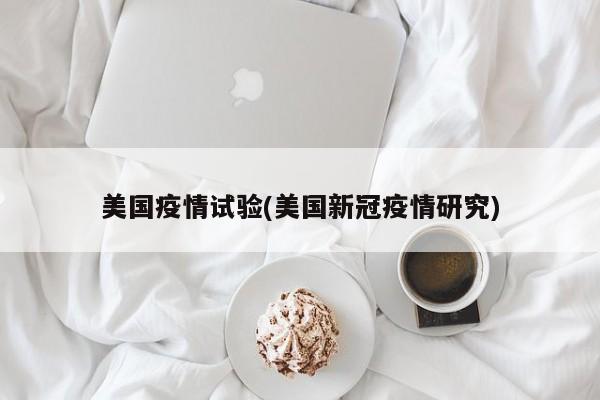 美国疫情试验(美国新冠疫情研究)
