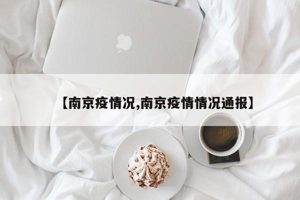 【南京疫情况,南京疫情情况通报】