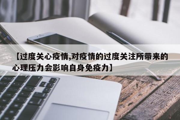 【过度关心疫情,对疫情的过度关注所带来的心理压力会影响自身免疫力】