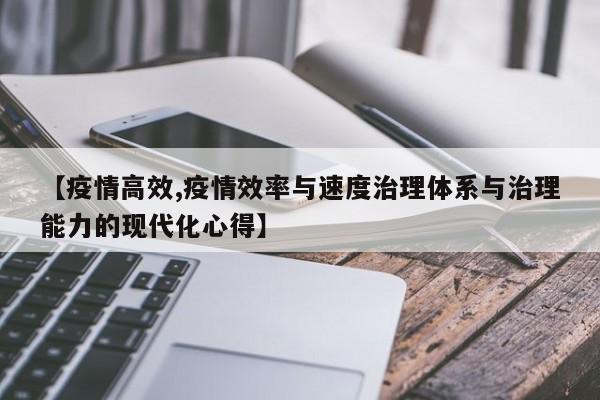 【疫情高效,疫情效率与速度治理体系与治理能力的现代化心得】