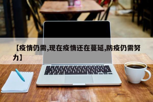 【疫情仍需,现在疫情还在蔓延,防疫仍需努力】