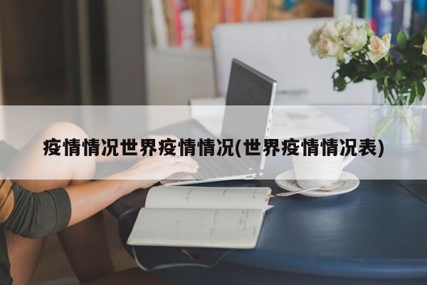 疫情情况世界疫情情况(世界疫情情况表)