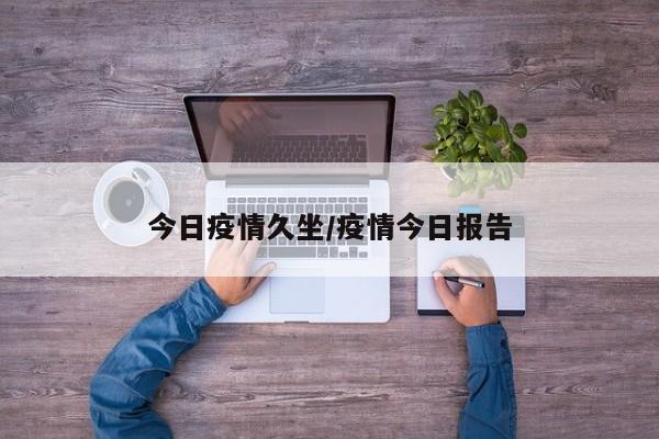 今日疫情久坐/疫情今日报告