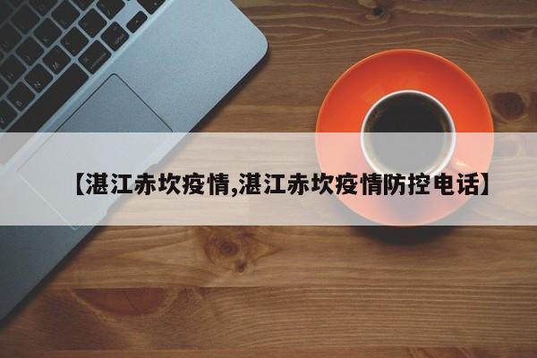 【湛江赤坎疫情,湛江赤坎疫情防控电话】