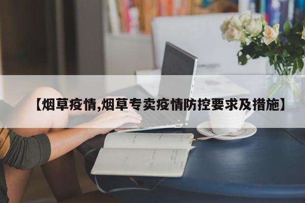 【烟草疫情,烟草专卖疫情防控要求及措施】