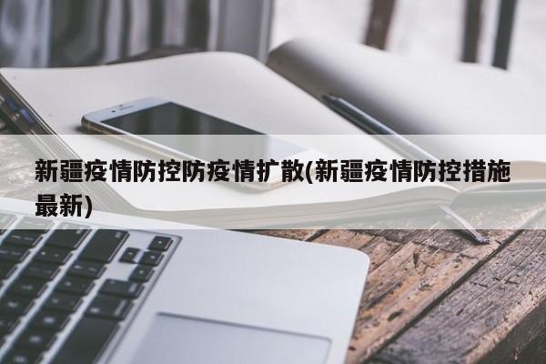 新疆疫情防控防疫情扩散(新疆疫情防控措施最新)