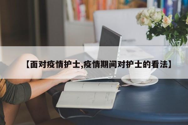 【面对疫情护士,疫情期间对护士的看法】