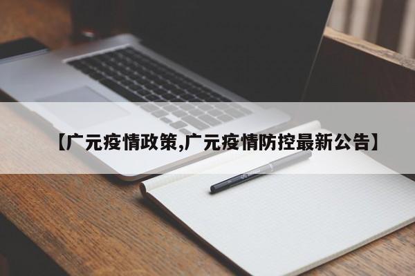 【广元疫情政策,广元疫情防控最新公告】
