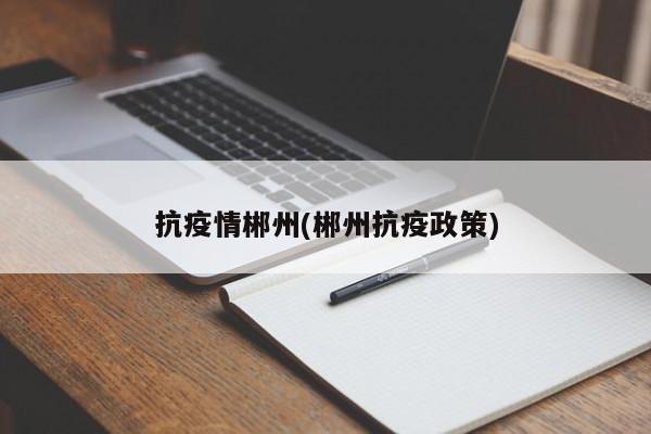 抗疫情郴州(郴州抗疫政策)