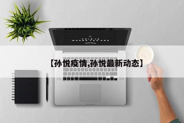 【孙悦疫情,孙悦最新动态】
