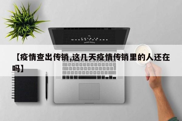 【疫情查出传销,这几天疫情传销里的人还在吗】