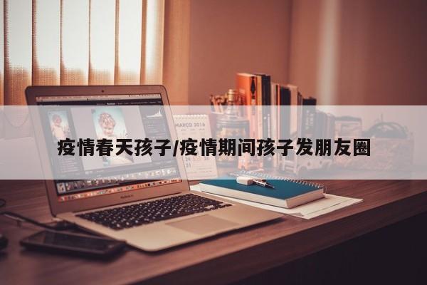 疫情春天孩子/疫情期间孩子发朋友圈
